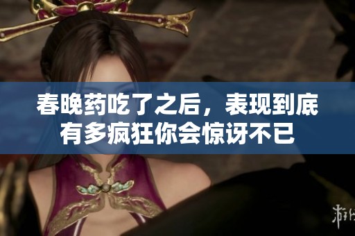 春晚药吃了之后，表现到底有多疯狂你会惊讶不已