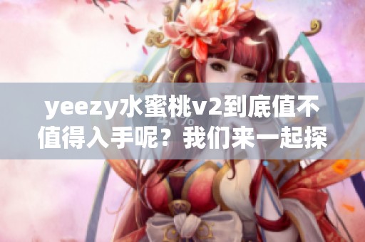 yeezy水蜜桃v2到底值不值得入手呢？我们来一起探讨一下这个问题！