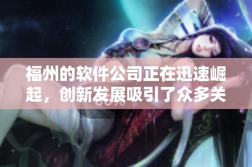 福州的软件公司正在迅速崛起，创新发展吸引了众多关注。