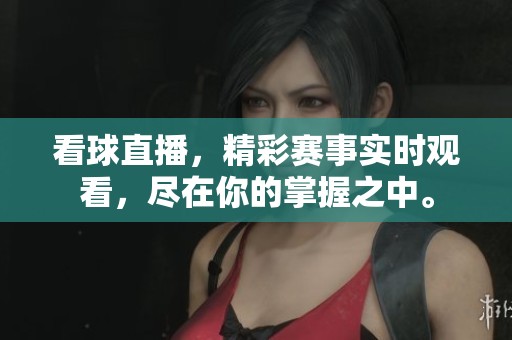 看球直播，精彩赛事实时观看，尽在你的掌握之中。