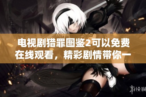 电视剧猎罪图鉴2可以免费在线观看，精彩剧情带你一起追寻真相