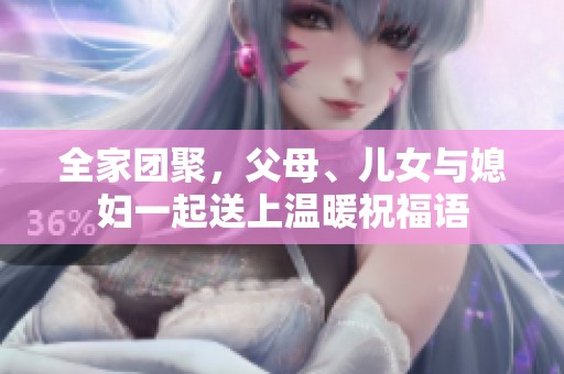 全家团聚，父母、儿女与媳妇一起送上温暖祝福语