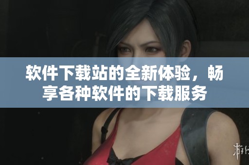 软件下载站的全新体验，畅享各种软件的下载服务