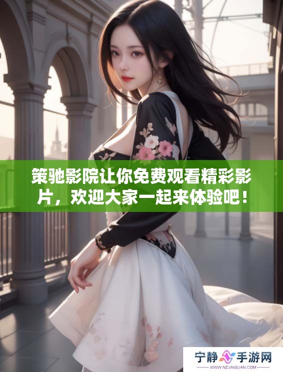策驰影院让你免费观看精彩影片，欢迎大家一起来体验吧！