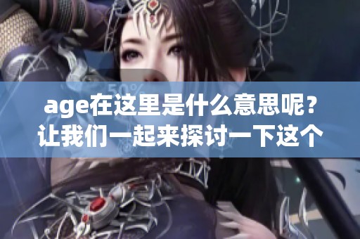age在这里是什么意思呢？让我们一起来探讨一下这个词的含义。
