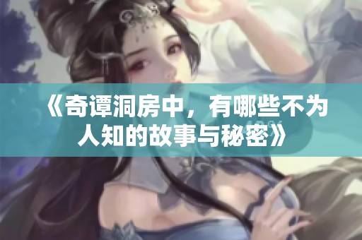《奇谭洞房中，有哪些不为人知的故事与秘密》