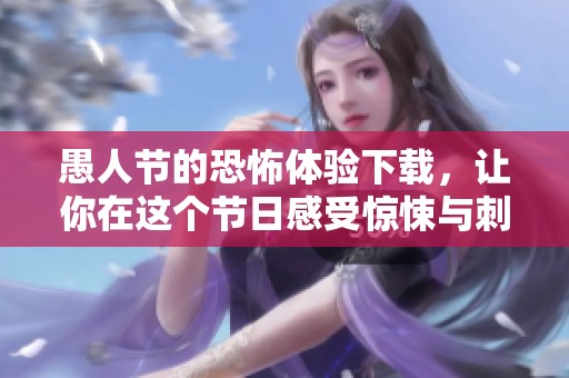 愚人节的恐怖体验下载，让你在这个节日感受惊悚与刺激