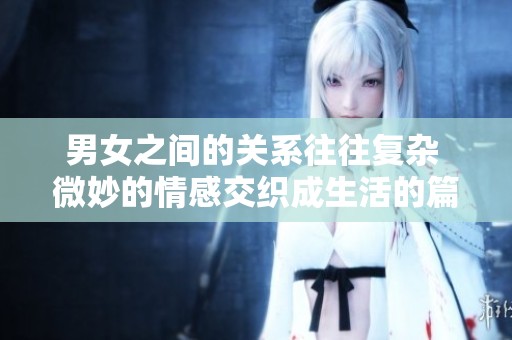 男女之间的关系往往复杂 微妙的情感交织成生活的篇章