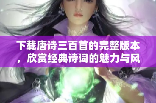 下载唐诗三百首的完整版本，欣赏经典诗词的魅力与风采