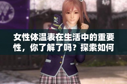 女性体温表在生活中的重要性，你了解了吗？探索如何使用女性体温表。