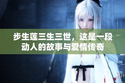 步生莲三生三世，这是一段动人的故事与爱情传奇