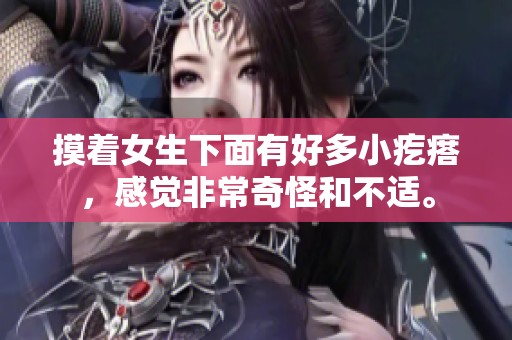 摸着女生下面有好多小疙瘩，感觉非常奇怪和不适。