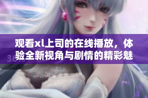 观看xl上司的在线播放，体验全新视角与剧情的精彩魅力