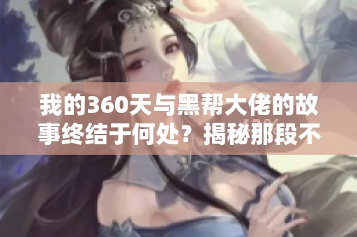 我的360天与黑帮大佬的故事终结于何处？揭秘那段不平凡的旅程。