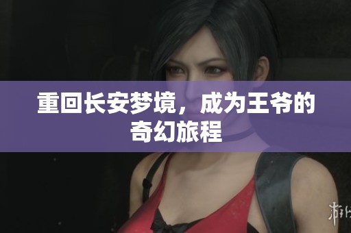 重回长安梦境，成为王爷的奇幻旅程
