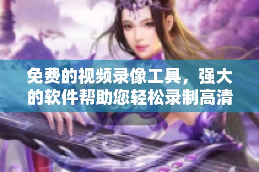 免费的视频录像工具，强大的软件帮助您轻松录制高清视频