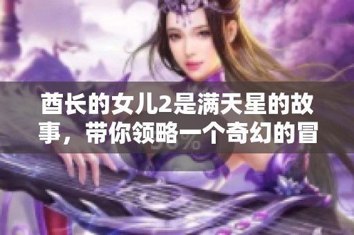 酋长的女儿2是满天星的故事，带你领略一个奇幻的冒险之旅