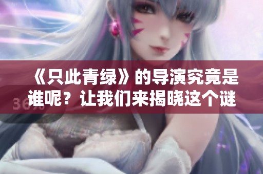 《只此青绿》的导演究竟是谁呢？让我们来揭晓这个谜底。