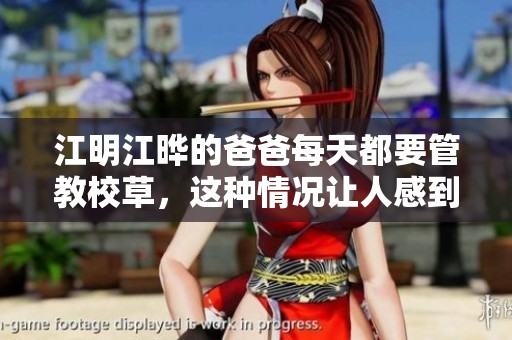 江明江晔的爸爸每天都要管教校草，这种情况让人感到无奈与困惑