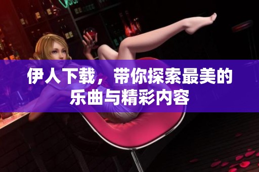 伊人下载，带你探索最美的乐曲与精彩内容