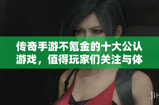 传奇手游不氪金的十大公认游戏，值得玩家们关注与体验
