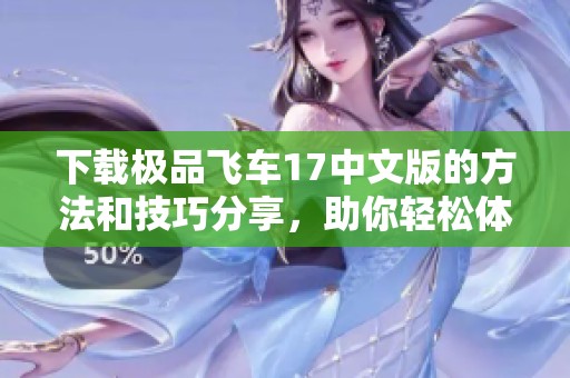 下载极品飞车17中文版的方法和技巧分享，助你轻松体验精彩游戏世界