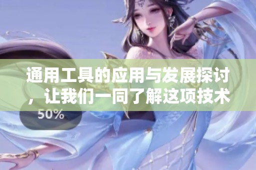 通用工具的应用与发展探讨，让我们一同了解这项技术的重要性