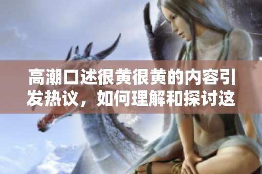 高潮口述很黄很黄的内容引发热议，如何理解和探讨这些话题呢