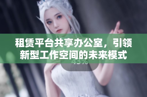租赁平台共享办公室，引领新型工作空间的未来模式