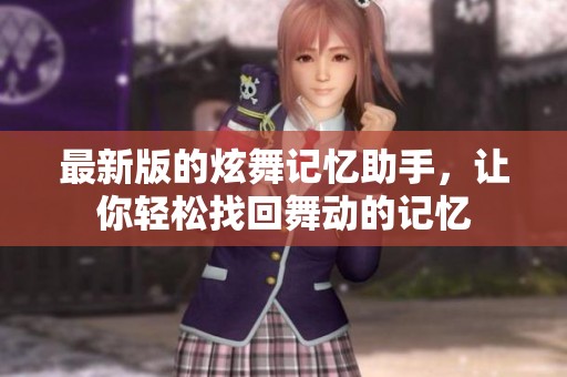 最新版的炫舞记忆助手，让你轻松找回舞动的记忆
