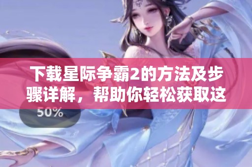 下载星际争霸2的方法及步骤详解，帮助你轻松获取这款游戏
