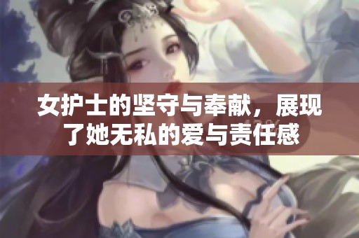 女护士的坚守与奉献，展现了她无私的爱与责任感