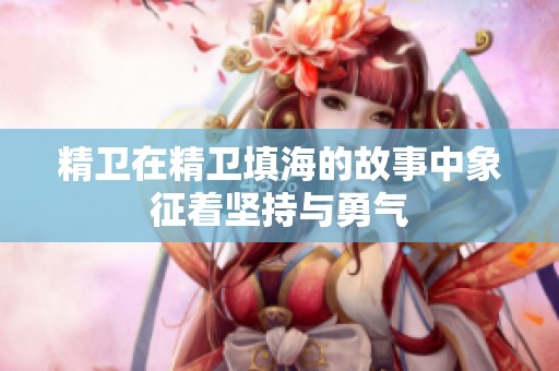 精卫在精卫填海的故事中象征着坚持与勇气