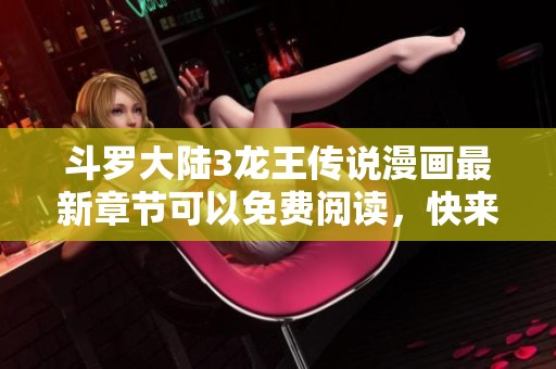 斗罗大陆3龙王传说漫画最新章节可以免费阅读，快来一起探索精彩内容吧