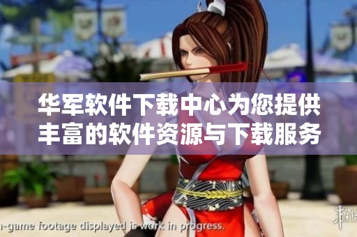 华军软件下载中心为您提供丰富的软件资源与下载服务，让您轻松获取所需工具