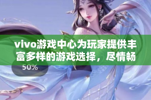 vivo游戏中心为玩家提供丰富多样的游戏选择，尽情畅玩尽在掌握之中