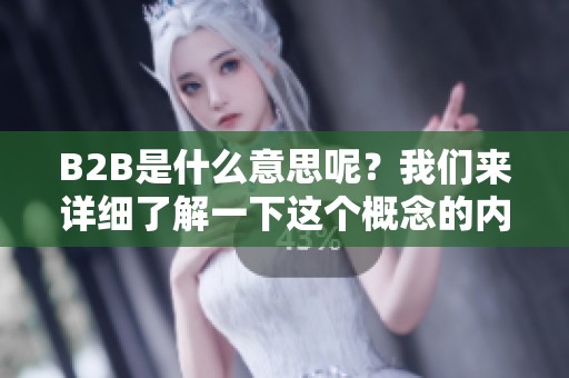 B2B是什么意思呢？我们来详细了解一下这个概念的内涵与应用。
