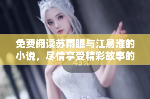 免费阅读苏雨眠与江易淮的小说，尽情享受精彩故事的魅力与乐趣