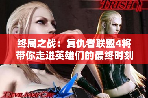 终局之战：复仇者联盟4将带你走进英雄们的最终时刻