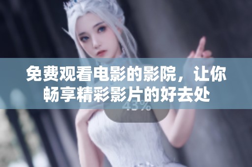 免费观看电影的影院，让你畅享精彩影片的好去处