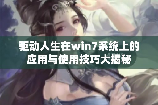 驱动人生在win7系统上的应用与使用技巧大揭秘