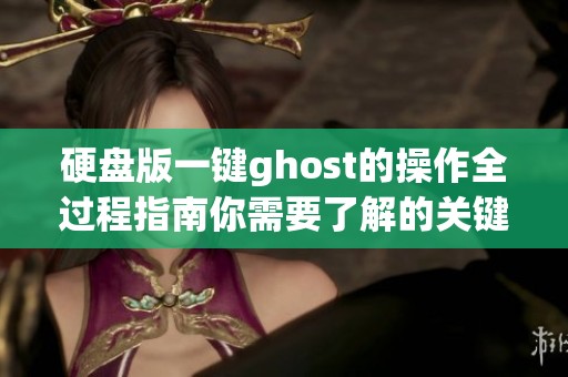 硬盘版一键ghost的操作全过程指南你需要了解的关键步骤都在这里