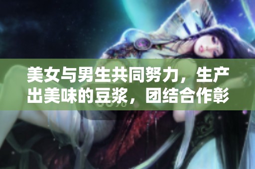 美女与男生共同努力，生产出美味的豆浆，团结合作彰显友谊