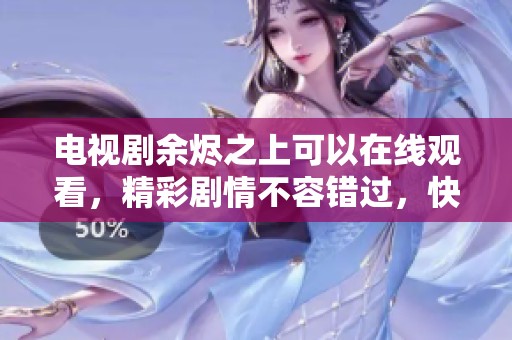 电视剧余烬之上可以在线观看，精彩剧情不容错过，快来欣赏吧