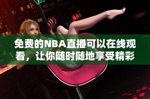 免费的NBA直播可以在线观看，让你随时随地享受精彩赛事内容