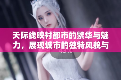 天际线映衬都市的繁华与魅力，展现城市的独特风貌与精神。