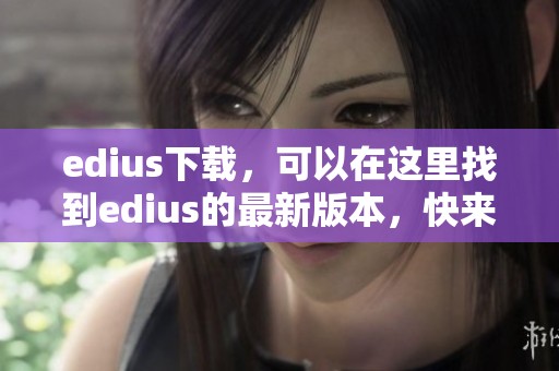 edius下载，可以在这里找到edius的最新版本，快来体验吧！