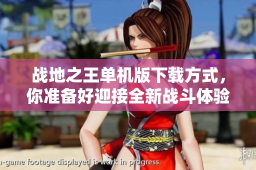 战地之王单机版下载方式，你准备好迎接全新战斗体验了吗
