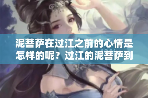 泥菩萨在过江之前的心情是怎样的呢？过江的泥菩萨到底遇到了什么？