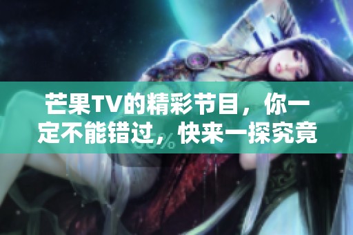 芒果TV的精彩节目，你一定不能错过，快来一探究竟吧！